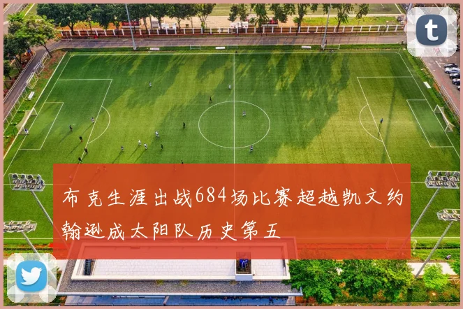布克生涯出战684场比赛超越凯文约翰逊成太阳队历史第五