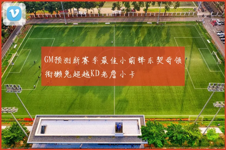 GM预测新赛季最佳小前锋东契奇领衔獭兔超越KD老詹小卡