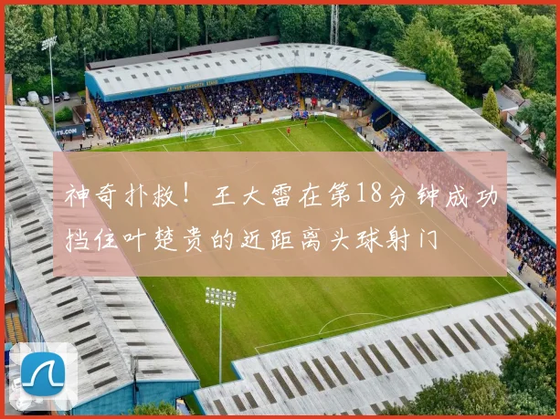 神奇扑救！王大雷在第18分钟成功挡住叶楚贵的近距离头球射门