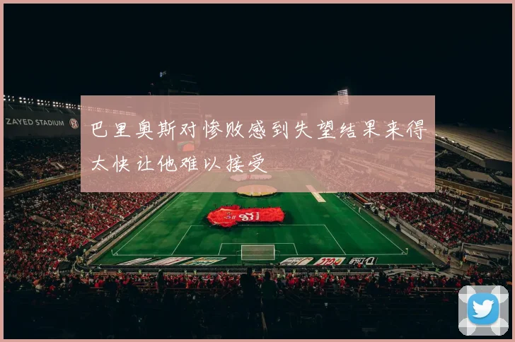 巴里奥斯对惨败感到失望结果来得太快让他难以接受