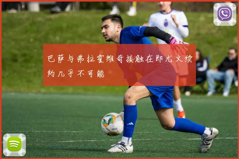 巴萨与弗拉霍维奇接触在即尤文续约几乎不可能