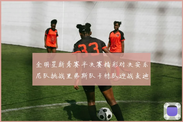 全明星新秀赛半决赛精彩对决安东尼队挑战里弗斯队卡特队迎战麦迪队