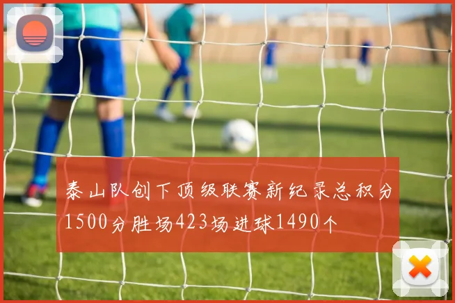 泰山队创下顶级联赛新纪录总积分1500分胜场423场进球1490个