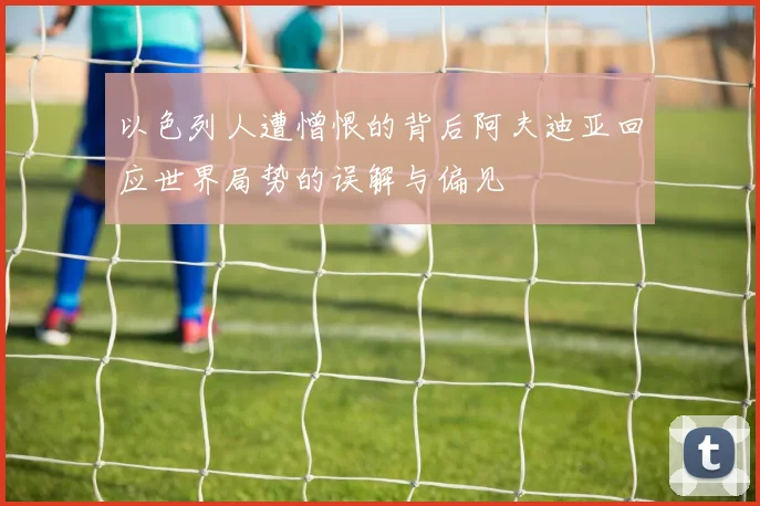 以色列人遭憎恨的背后阿夫迪亚回应世界局势的误解与偏见