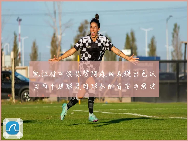凯拉特中场称赞阿森纳表现出色认为两个进球是对球队的肯定与褒奖