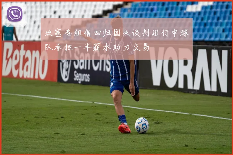 坎塞洛租借回归国米谈判进行中球队承担一半薪水助力交易