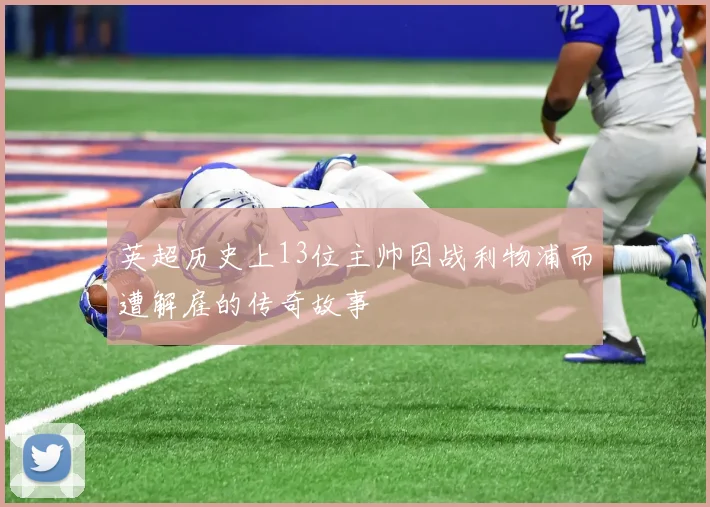 英超历史上13位主帅因战利物浦而遭解雇的传奇故事