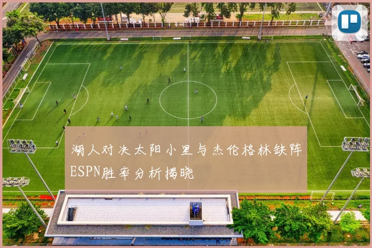 湖人对决太阳小里与杰伦格林缺阵ESPN胜率分析揭晓