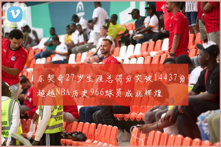东契奇27岁生涯总得分突破14437分超越NBA历史966球员成就辉煌