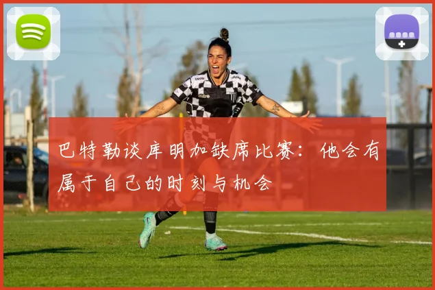 巴特勒谈库明加缺席比赛：他会有属于自己的时刻与机会