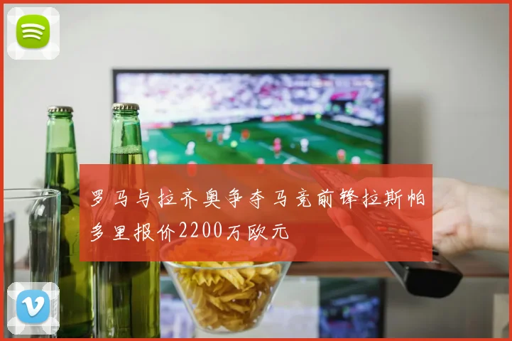 罗马与拉齐奥争夺马竞前锋拉斯帕多里报价2200万欧元