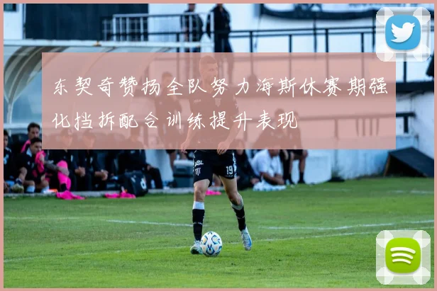 东契奇赞扬全队努力海斯休赛期强化挡拆配合训练提升表现