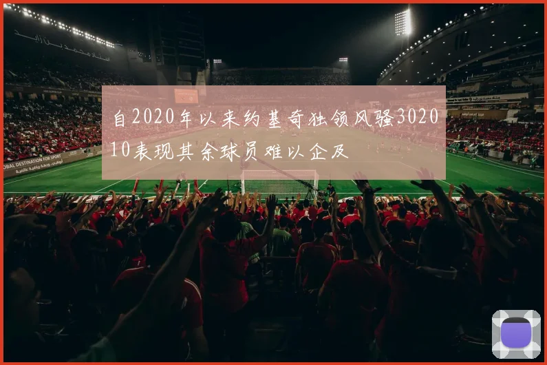 自2020年以来约基奇独领风骚302010表现其余球员难以企及