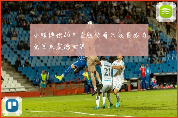 小镇博德26年全胜传奇只战曼城马竞国米震撼世界